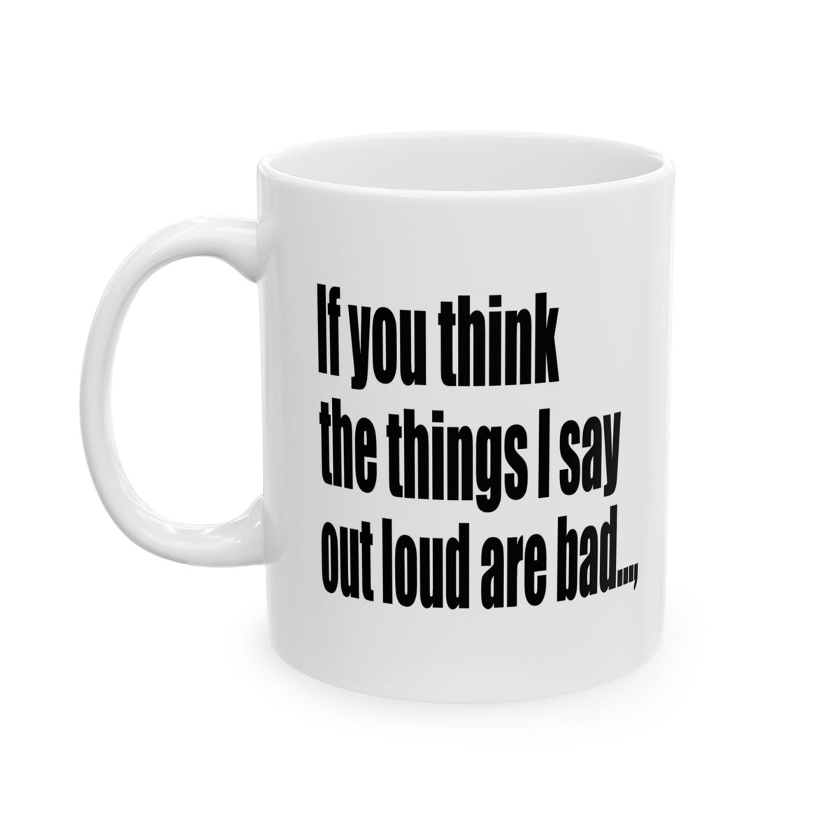 A white ceramic mug with black printed text that reads, 'If you think the things I say out loud are bad.