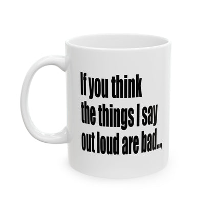 A white ceramic mug with black printed text that reads, 'If you think the things I say out loud are bad.