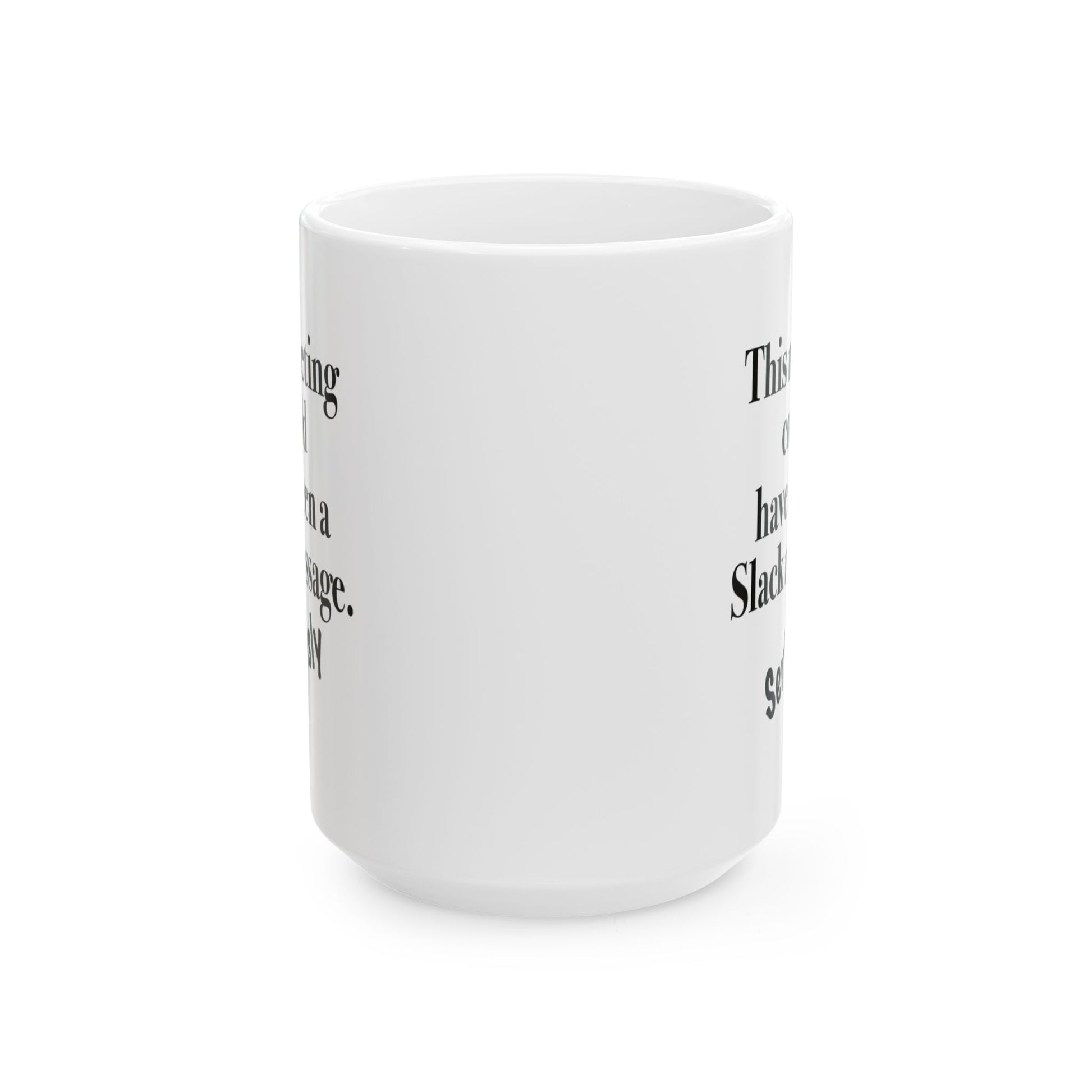 15oz white ceramic mug says "This Meeting Could Have Been A Slack Message" center front view with text visible on both sides