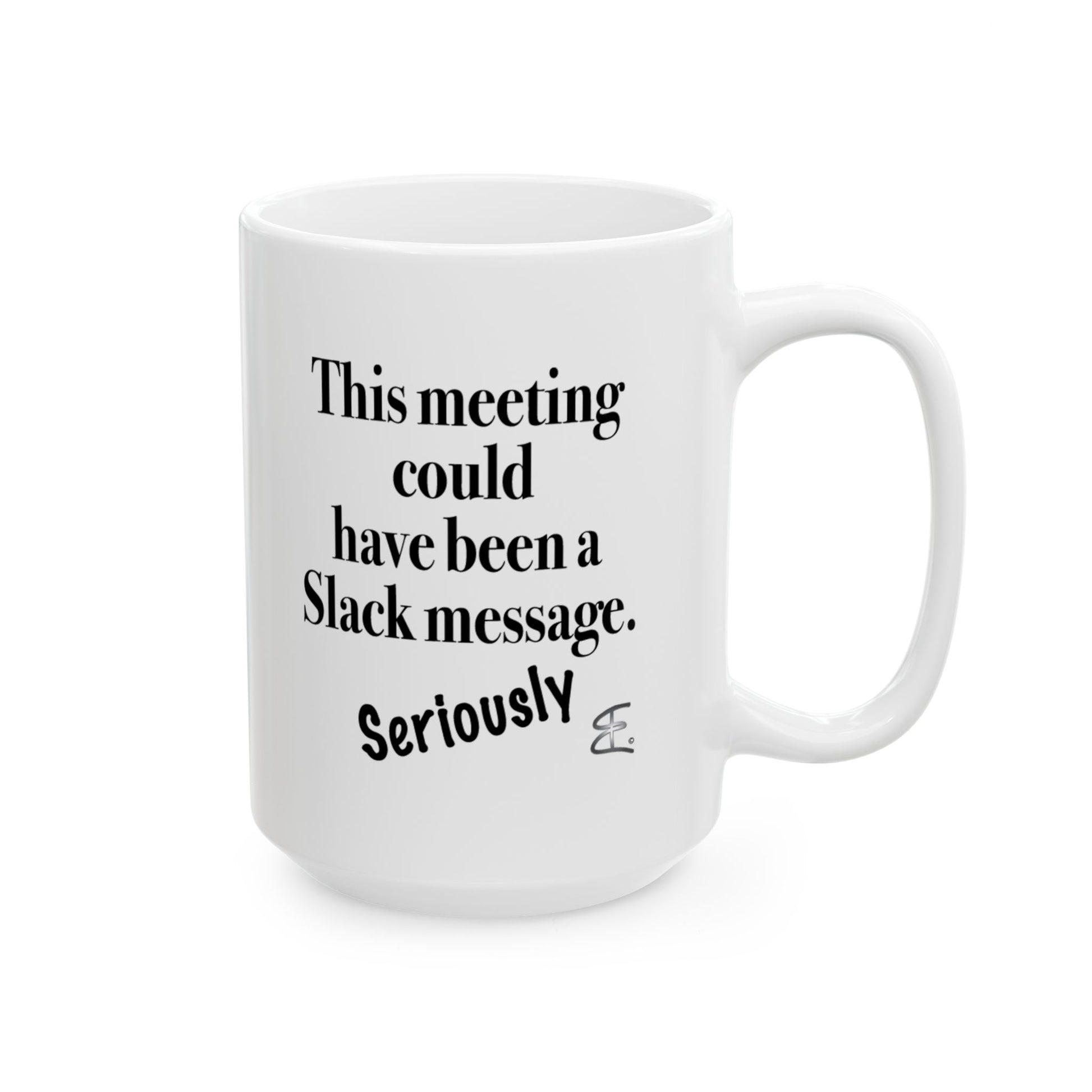 15oz White ceramic mug with bold text "This Meeting Could Have Been A Slack Message" front view handle on right.