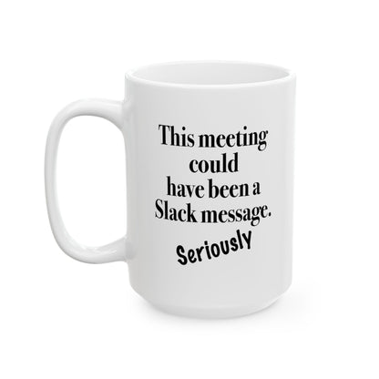 15oz White ceramic mug with bold text "This Meeting Could Have Been A Slack Message" front view handle on left.