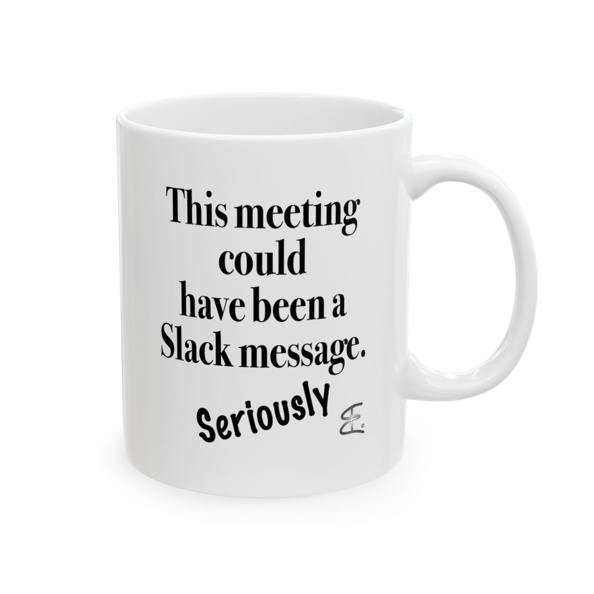 A white ceramic mug with text "This Meeting Could Have Been A Slack Message" front view handle on right on white background.