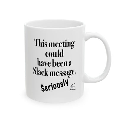A white ceramic mug with text "This Meeting Could Have Been A Slack Message" front view handle on right on white background.