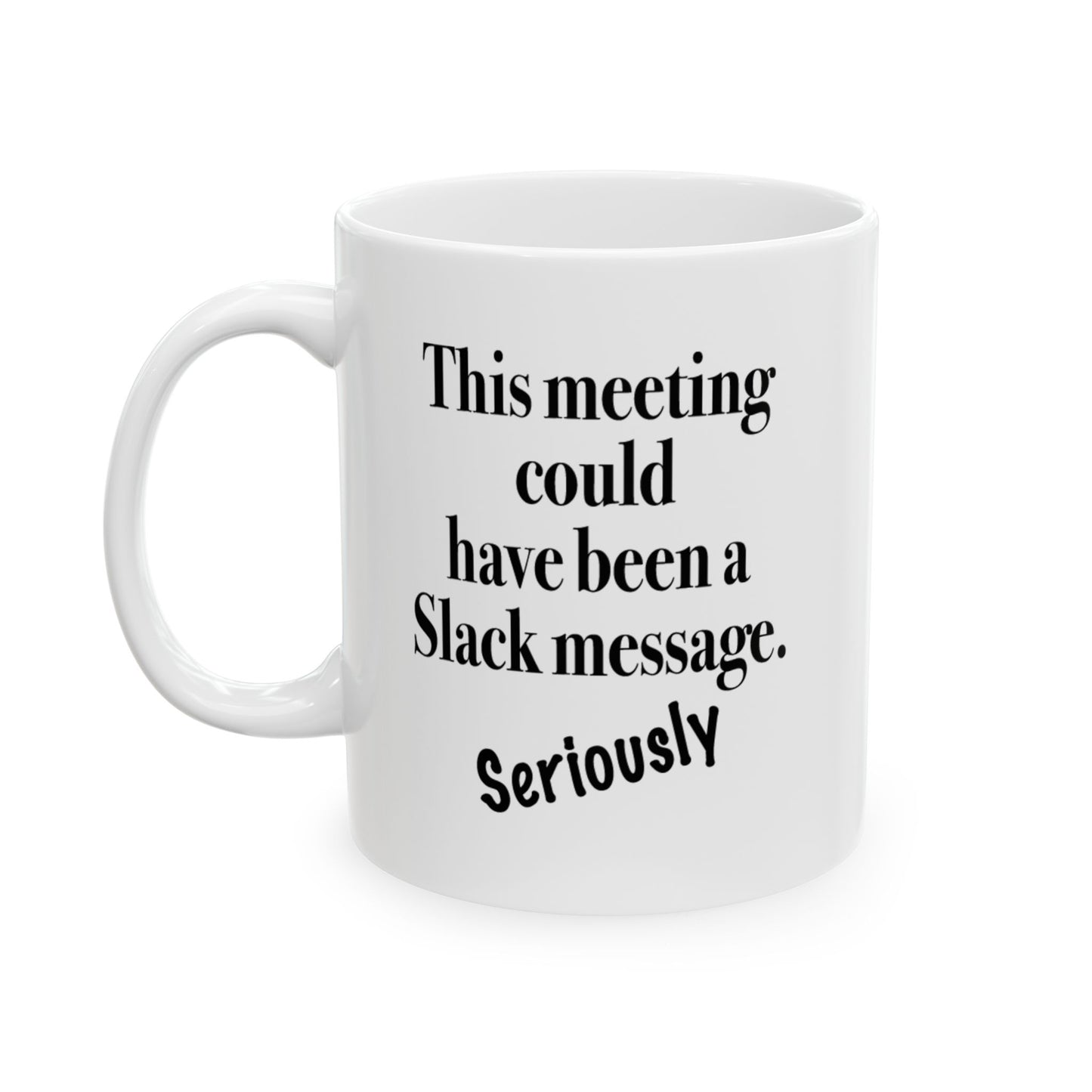 A white ceramic mug with text "This Meeting Could Have Been A Slack Message" front view handle on left on white background.