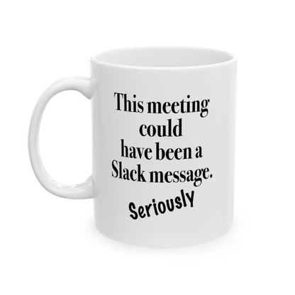 A white ceramic mug with text "This Meeting Could Have Been A Slack Message" front view handle on left on white background.