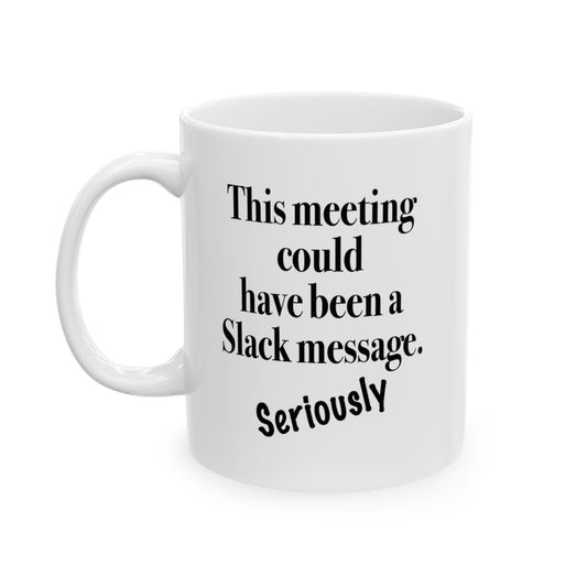 A white ceramic mug with text "This Meeting Could Have Been A Slack Message" front view handle on left on white background.