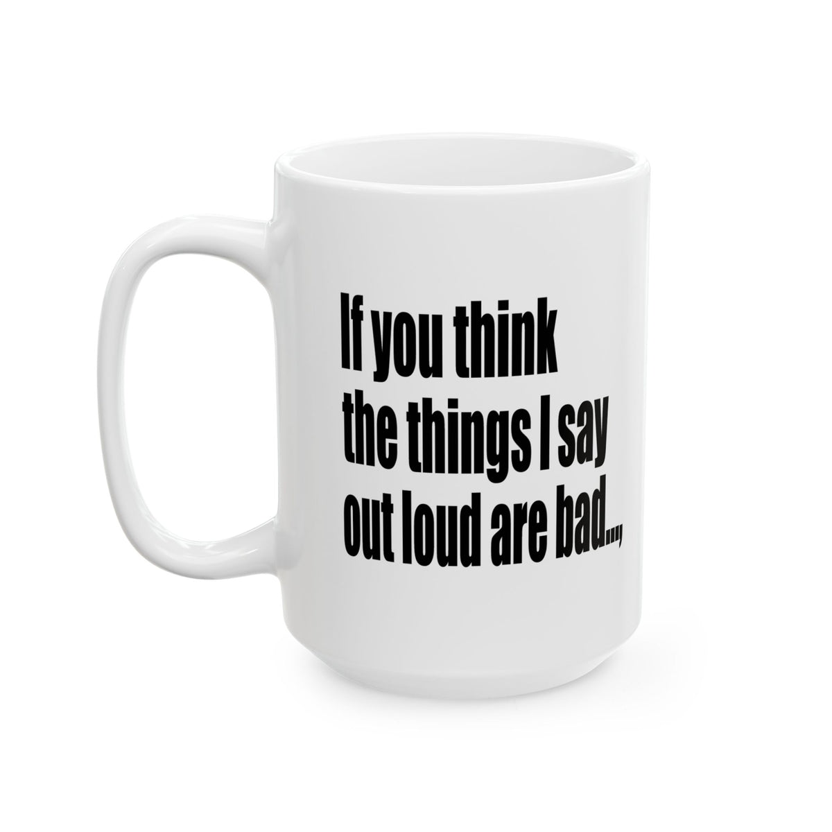 A white ceramic coffee mug with black text that reads 'If you think the things I say out loud are bad.