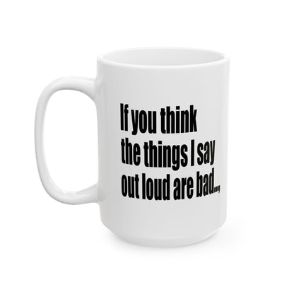 A white ceramic coffee mug with black text that reads 'If you think the things I say out loud are bad.