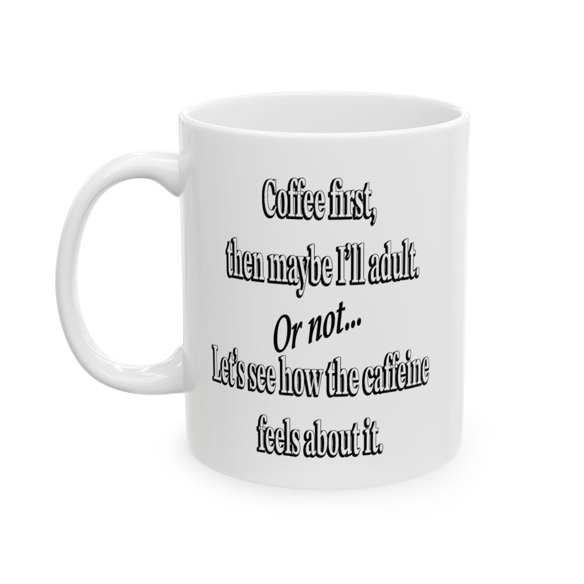 White ceramic mug printed with “Coffee first, then maybe I'll adult. Or not... Let's see how the caffeine feels about it.”